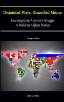 Disjointed Ways, Disunified Means: Learning from America's Struggle to Build an Afghan Nation (Enlarged Edition)