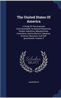 The United States of America: A Study of the American Commonwealth, Its Natural Resources, People, Industries, Manufactures, Commerce, and Its Work in Literature, Science, Educat