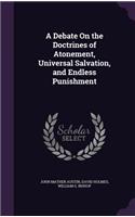 A Debate on the Doctrines of Atonement, Universal Salvation, and Endless Punishment