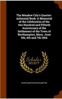 Meadow City's Quarter-milennial Book. A Memorial of the Celebration of the two Hundred and Fiftieth Anniversary of the Settlement of the Town of Northampton, Mass. June 5th, 6th and 7th 1904