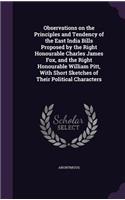 Observations on the Principles and Tendency of the East India Bills Proposed by the Right Honourable Charles James Fox, and the Right Honourable William Pitt, With Short Sketches of Their Political Characters: (English)