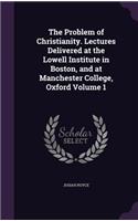 The Problem of Christianity. Lectures Delivered at the Lowell Institute in Boston, and at Manchester College, Oxford Volume 1