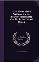 First Blows of the Civil War; The Ten Years of Preliminary Conflict in the United States