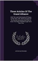 Three Articles Of The Grand Alliance: With The Late Preliminaries Of Peace, In The Year 1709. And An Account Of The Several Successes Gain'd By His Grace The Duke Of Marlborough Since Th(English)