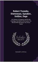 Robert Toombs, Statesman, Speaker, Soldier, Sage: His Career in Congress and On the Hustings--His Work in the Courts--His Record With the Army--His Life at Home