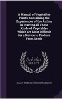 A Manual of Vegetables Plants. Containing the Experiences of the Author in Starting all Those Kinds of Vegetables Which are Most Difficult for a Novice to Produce From Seeds