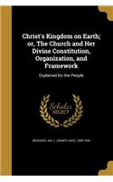 Christ's Kingdom on Earth; or, The Church and Her Divine Constitution, Organization, and Framework