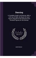 Dancing: A Complete Guide to All Dances, With a Full List of Calls, the Music for Each Figure, Etiquette of the Dances & One Hundred Figures for the German