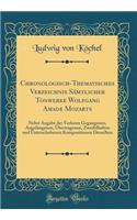 Chronologisch-Thematisches Verzeichnis SÃ¤mtlicher Tonwerke Wolfgang Amade Mozarts: Nebst Angabe Der Verloren Gegangenen, Angefangenen, Ã?bertragenen, Zweifelhaften Und Unterschobenen Kompositionen Desselben (Classic Reprint)