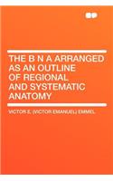 The B N a Arranged as an Outline of Regional and Systematic Anatomy