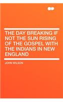 The Day Breaking If Not the Sun Rising of the Gospel with the Indians in New England
