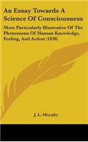Essay Towards A Science Of Consciousness: More Particularly Illustrative Of The Phenomena Of Human Knowledge, Feeling, And Action (1838)