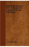 Behind the German Veil - A Record Of A Journalistic War Pilgrimage