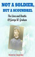 Not a Soldier, But a Scoundrel: The Lives and Deaths of George W. Graham