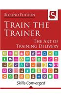 Train the Trainer: The Art of Training Delivery (Second Edition)