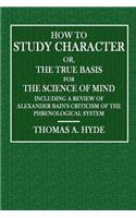 How to Study Character; Or, the True Basis for the Science of Mind: Including a Review of Alexander Bain's Criticism of the Phrenological System