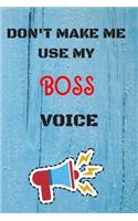 DON'T MAKE ME USE MY Boss VOICE