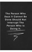 The Person Who Says It Cannot Be Done Should Not Interrupt The Person Who Is Doing It.