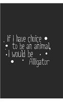 If I have choice to be an animal, I would be Alligator