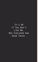It's OK if You Don't Like Me. Not Everyone Has Good Taste.