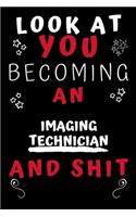 Look At You Becoming An Imaging Technician And Shit!: Perfect Gag Gift For A Great Imaging Technician! - Blank Lined Notebook Journal - 120 Pages 6 x 9 Format - Office Humour and Banter