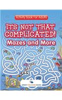 Its Not That Complicated! Mazes and More: Activity Book For Adults