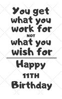 You get what you work for not what you wish for Happy 11th Birthday: 11 Year Old Birthday Gift Journal / Notebook / Diary / Unique Greeting Card Alternative