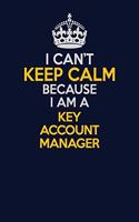 I Can't Keep Calm Because I Am A Key Account Manager: Career journal, notebook and writing journal for encouraging men, women and kids. A framework for building your career.