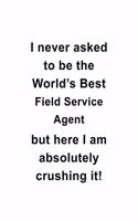 I Never Asked To Be The World's Best Field Service Agent But Here I Am Absolutely Crushing It: Personal Field Service Agent Notebook, Journal Gift, Diary, Doodle Gift or Notebook - 6 x 9 Compact Size- 109 Blank Lined Pages