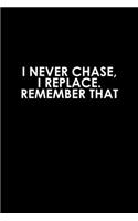 I Never Chase, I Replace Remember That