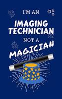 I'm An Imaging Technician Not A Magician: Perfect Gag Gift For An Artist Who Happens To NOT Be A Magician! - Blank Lined Notebook Journal - 100 Pages 6 x 9 Format - Office - Work - Job - Hum
