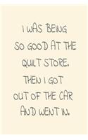 I Was Being So Good At The Quilt Store. Then I Got Out Of The Car And Went In.: Funny Quilting Hobby Journal