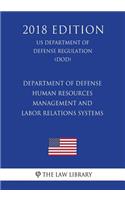 Department of Defense Human Resources Management and Labor Relations Systems (US Department of Defense Regulation) (DOD) (2018 Edition)