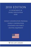 Energy Conservation Program - Energy Conservation Standards for Direct Heating Equipment (US Department of Energy Regulation) (DOE) (2018 Edition)