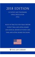 Rules of Practice for Trials Before Patent Trial and Appeal Board and Judicial Review of Patent and Trial and Appeal Board Decisions (Us Patent and Trademark Office Regulation) (Pto) (2018 Edition)