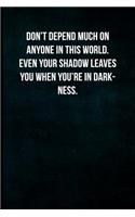 Don't Depend Much on Anyone in This World. Even Your Shadow Leaves You When You're in Darkness.: Blank Lined Journal with Soft Matte Cover