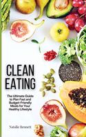 Clean Eating: The Ultimate Guide to Plan Fast and Budget-Friendly Meals for Your Healthy Lifestyle