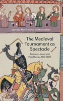 The Medieval Tournament as Spectacle: Tourneys, Jousts and Pas d'Armes, 1100-1600