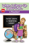 When I Grow Up I Want To Be...a Teacher!: Carlee Learns a Surprising Lesson!