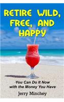 Retire Wild, Free, and Happy