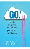 Go! How to Get Going and Achieve Your Goals and Dreams: A Book for Women and Girls