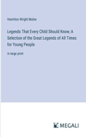 Legends That Every Child Should Know; A Selection of the Great Legends of All Times for Young People: in large print