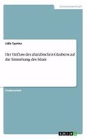 Der Einfluss des altarabischen Glaubens auf die Entstehung des Islam