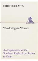 Wanderings in Wessex An Exploration of the Southern Realm from Itchen to Otter