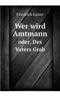 Wer wird Amtmann oder, Des Vaters Grab: (German)