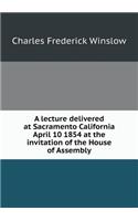 A Lecture Delivered at Sacramento California April 10 1854 at the Invitation of the House of Assembly