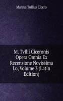 M. Tvllii Ciceronis Opera Omnia Ex Recensione Novissima Lo, Volume 3 (Latin Edition)