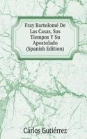 Fray Bartolome De Las Casas, Sus Tiempos Y Su Apostolado (Spanish Edition)