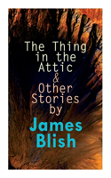 The Thing in the Attic & Other Stories by James Blish