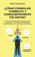 ¿Cómo formular correcta y conscientemente tus metas?: Tu guía completa para hacer realidad tus Metas, a través de 3 poderosas herramientas de planeación estratégica